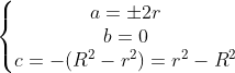 \left\{\begin{matrix} a=\pm 2r\\b=0 \\c=-(R^2-r^2)=r^2-R^2 \end{matrix}\right.